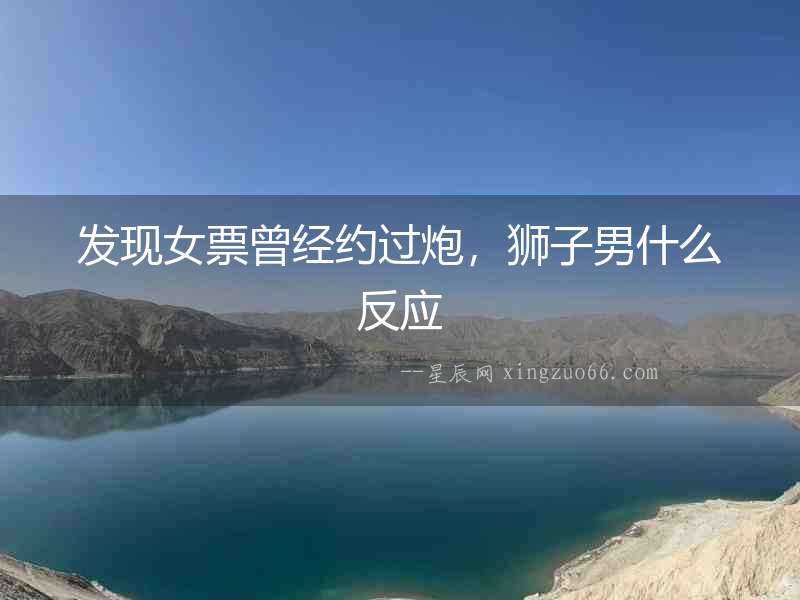 發現女票曾經約過炮，獅子男什么反應