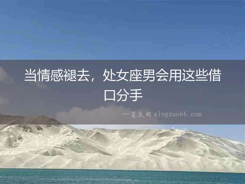 當(dāng)情感褪去，處女座男會(huì)用這些借口分手