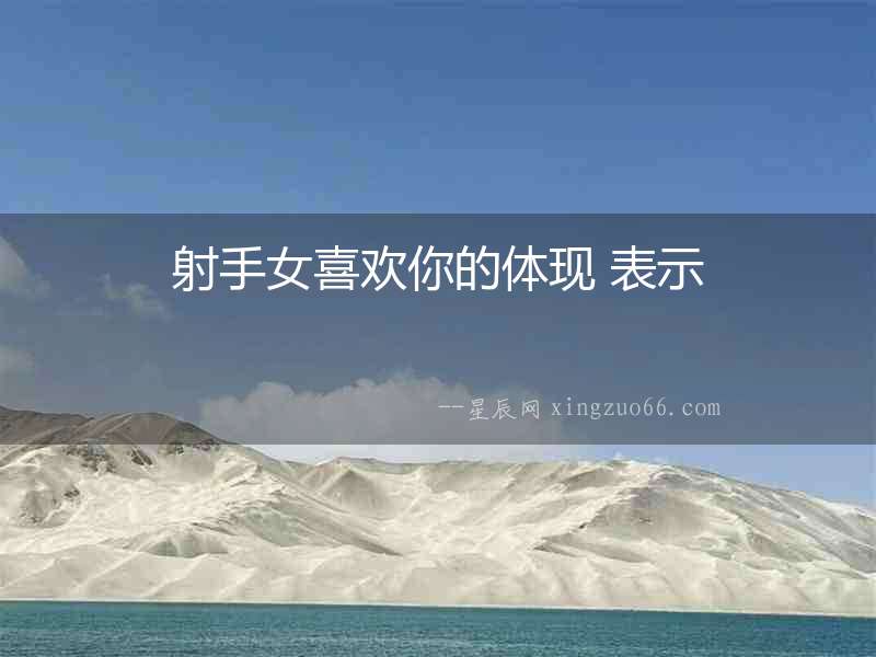 射手女喜歡你的體現 表示