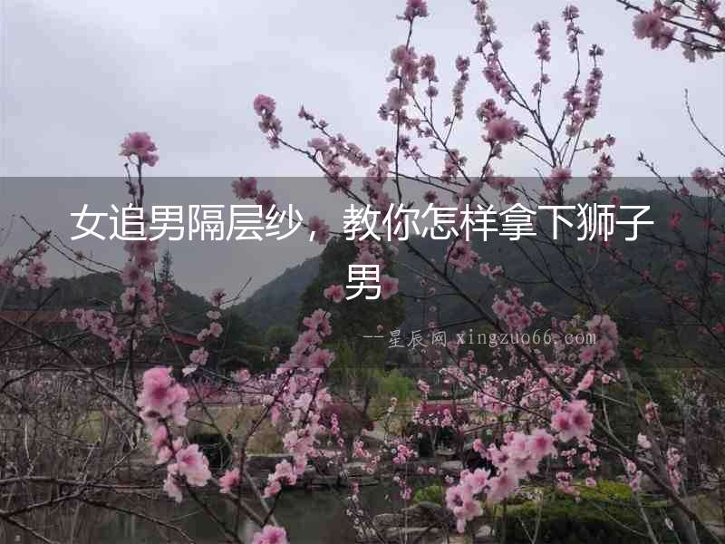 女追男隔層紗，教你怎樣拿下獅子男