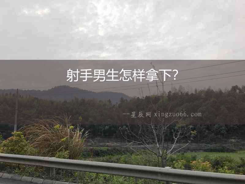 射手男生怎樣拿下？
