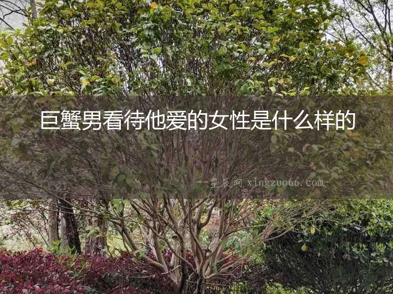 巨蟹男看待他愛的女性是什么樣的