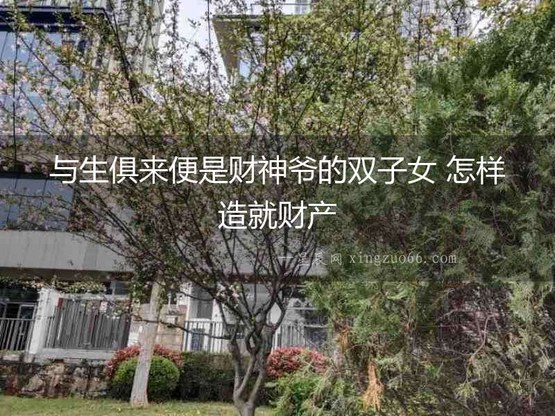 與生俱來(lái)便是財(cái)神爺?shù)碾p子女 怎樣造就財(cái)產(chǎn)