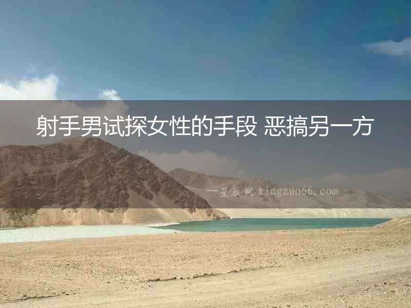 射手男試探女性的手段 惡搞另一方