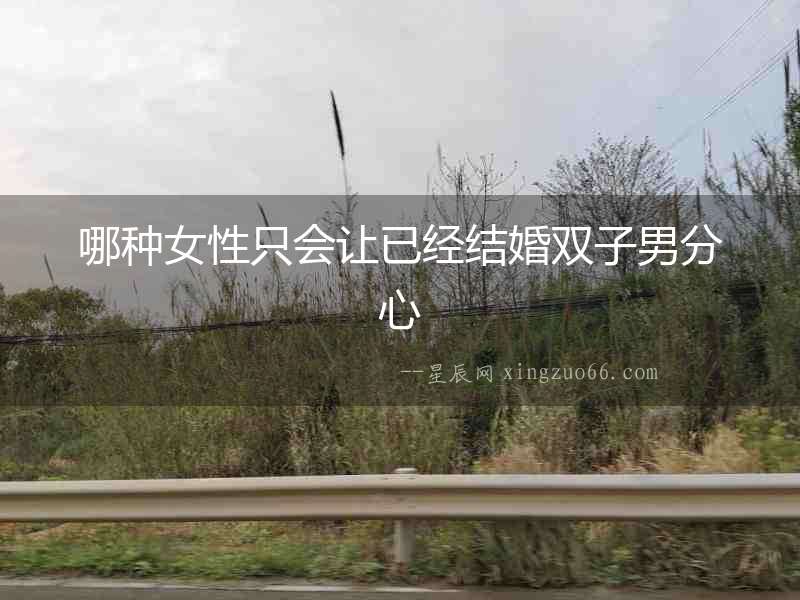 哪種女性只會讓已經結婚雙子男分心