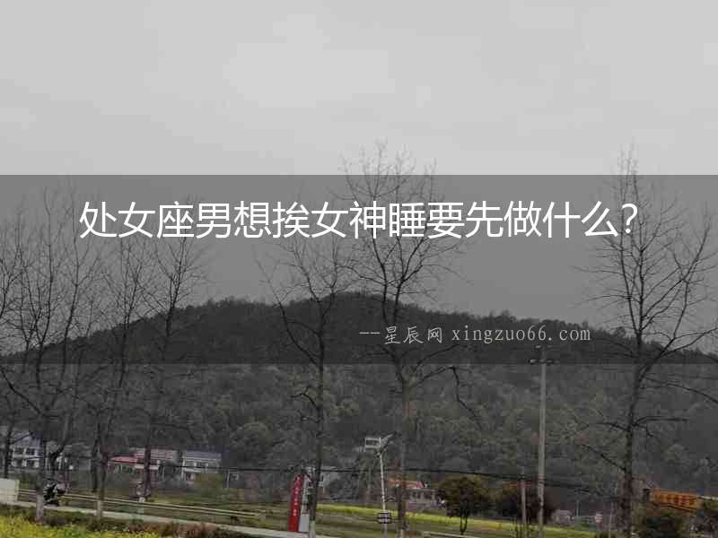處女座男想挨女神睡要先做什么？