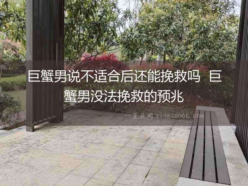 巨蟹男說不適合后還能挽救嗎  巨蟹男沒法挽救的預兆