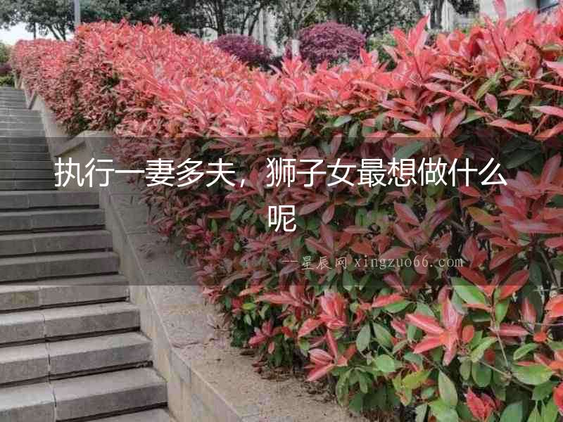 執行一妻多夫，獅子女最想做什么呢