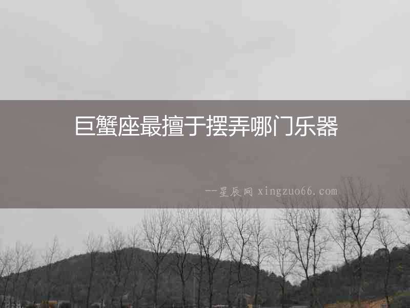 巨蟹座最擅于擺弄哪門樂器