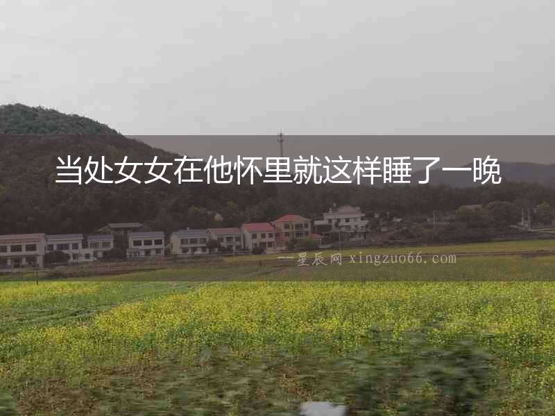 當處女女在他懷里就這樣睡了一晚
