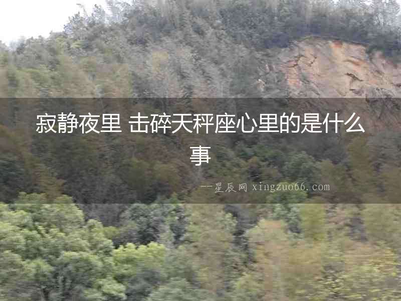 寂靜夜里 擊碎天秤座心里的是什么事