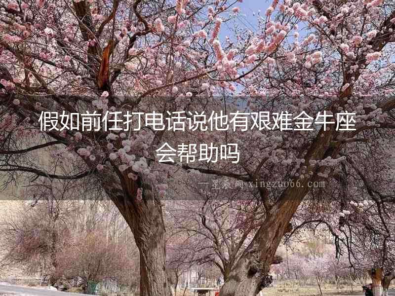 假如前任打電話說他有艱難金牛座會幫助嗎