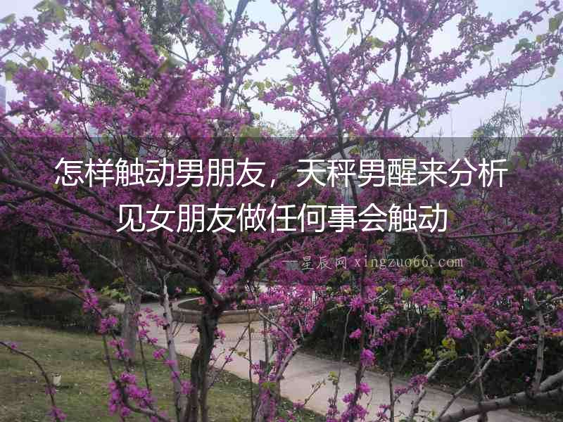 怎樣觸動男朋友，天秤男醒來分析見女朋友做任何事會觸動