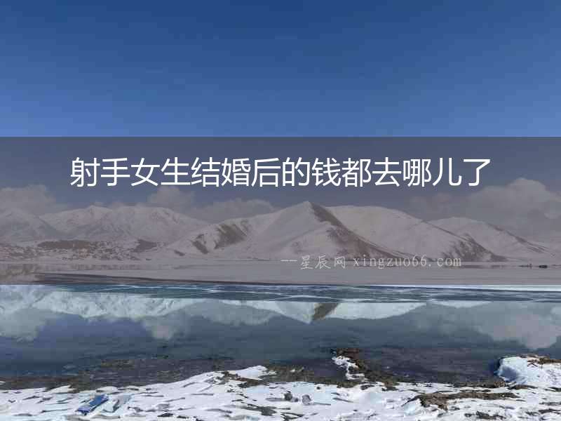 射手女生結婚后的錢都去哪兒了