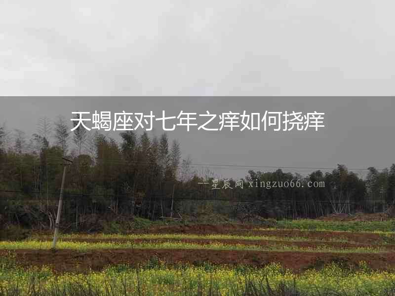 天蝎座對(duì)七年之癢如何撓癢