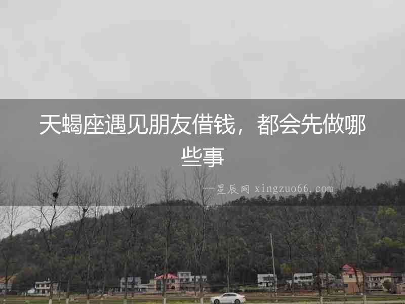 天蝎座遇見朋友借錢，都會先做哪些事