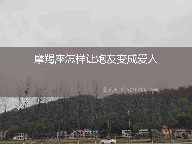 摩羯座怎樣讓炮友變成愛人