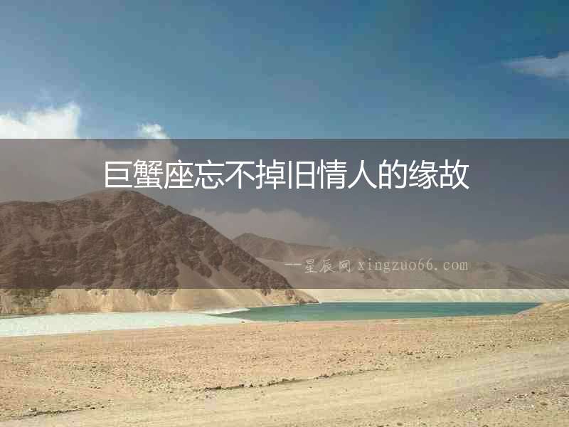 巨蟹座忘不掉舊情人的緣故