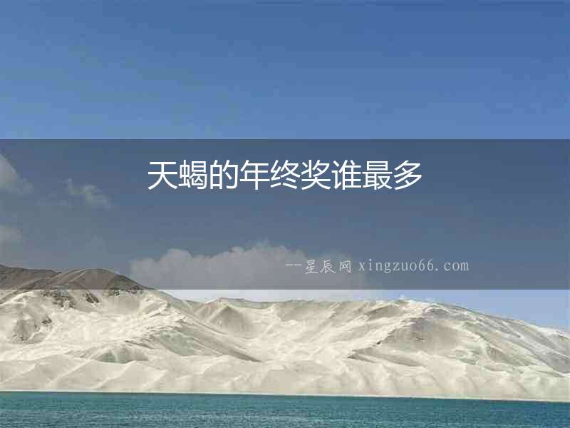 天蝎的年終獎(jiǎng)?wù)l最多