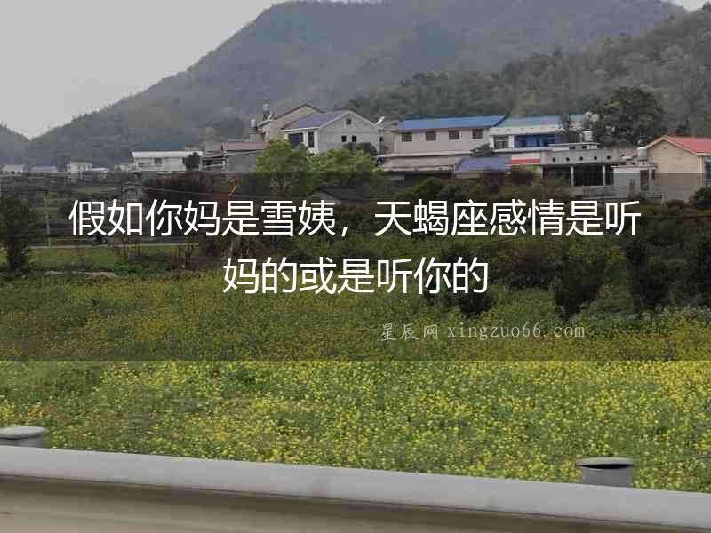 假如你媽是雪姨，天蝎座感情是聽媽的或是聽你的