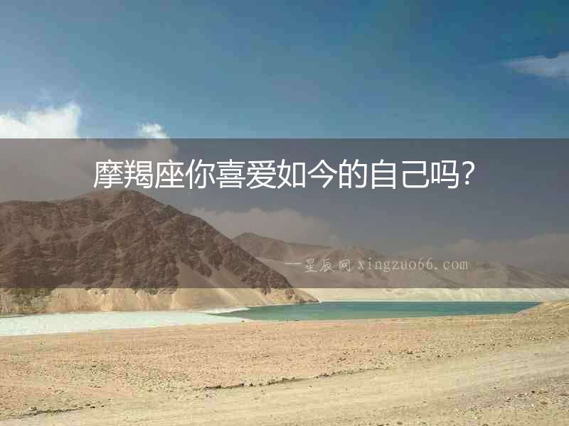 摩羯座你喜愛如今的自己嗎？