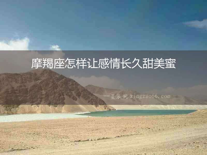 摩羯座怎樣讓感情長(zhǎng)久甜美蜜