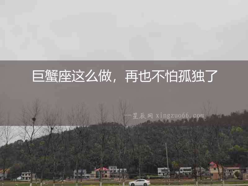 巨蟹座這么做，再也不怕孤獨了