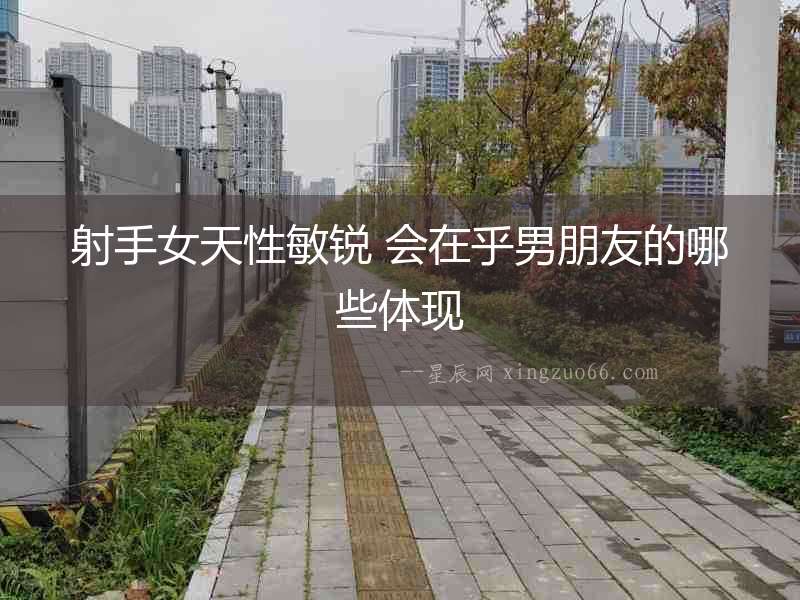 射手女天性敏銳 會在乎男朋友的哪些體現