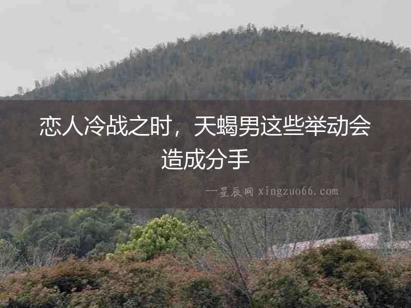 戀人冷戰之時，天蝎男這些舉動會造成分手
