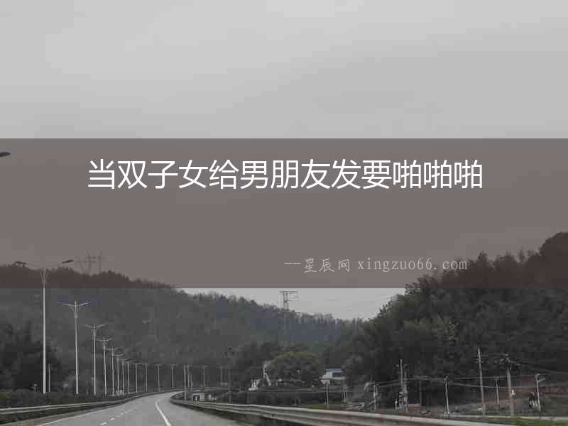 當雙子女給男朋友發要啪啪啪