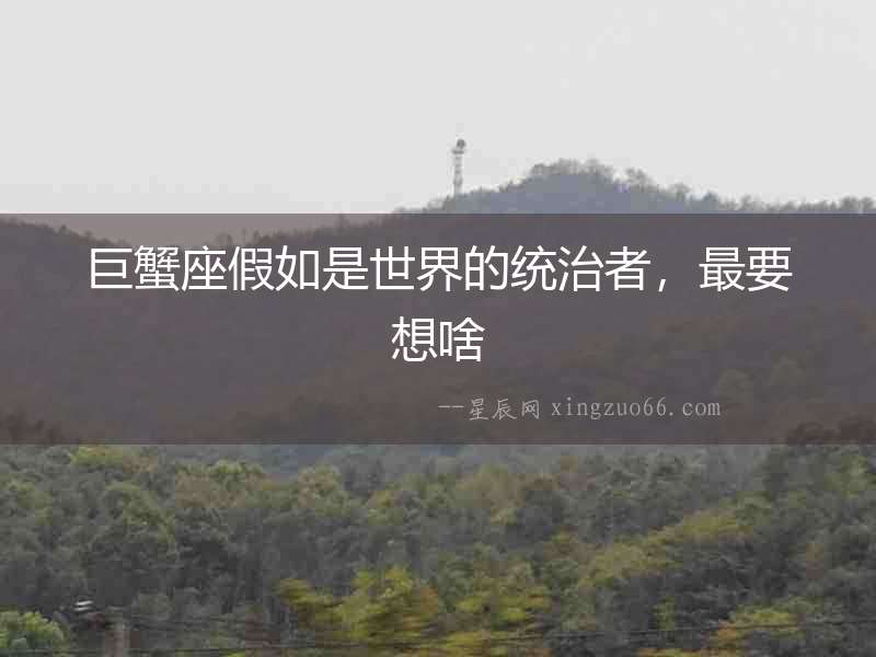 巨蟹座假如是世界的統治者，最要想啥
