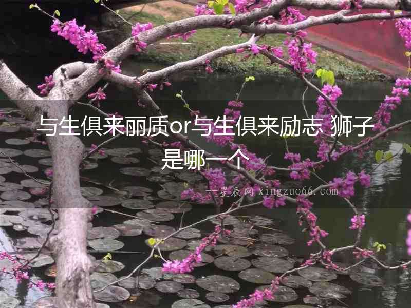 與生俱來麗質or與生俱來勵志 獅子是哪一個