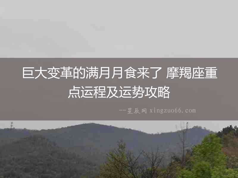 巨大變革的滿月月食來了 摩羯座重點運程及運勢攻略