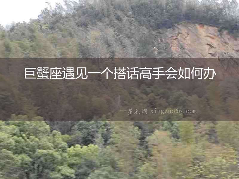 巨蟹座遇見一個搭話高手會如何辦