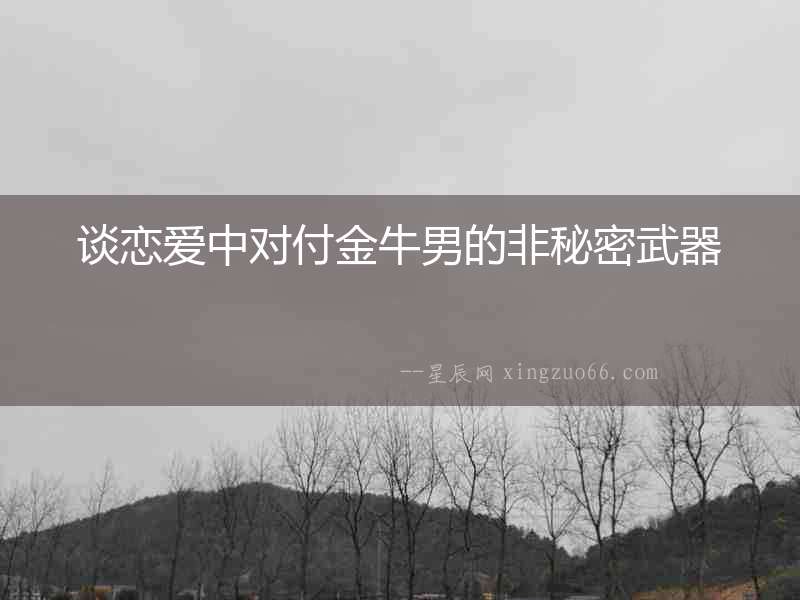 談戀愛中對付金牛男的非秘密武器