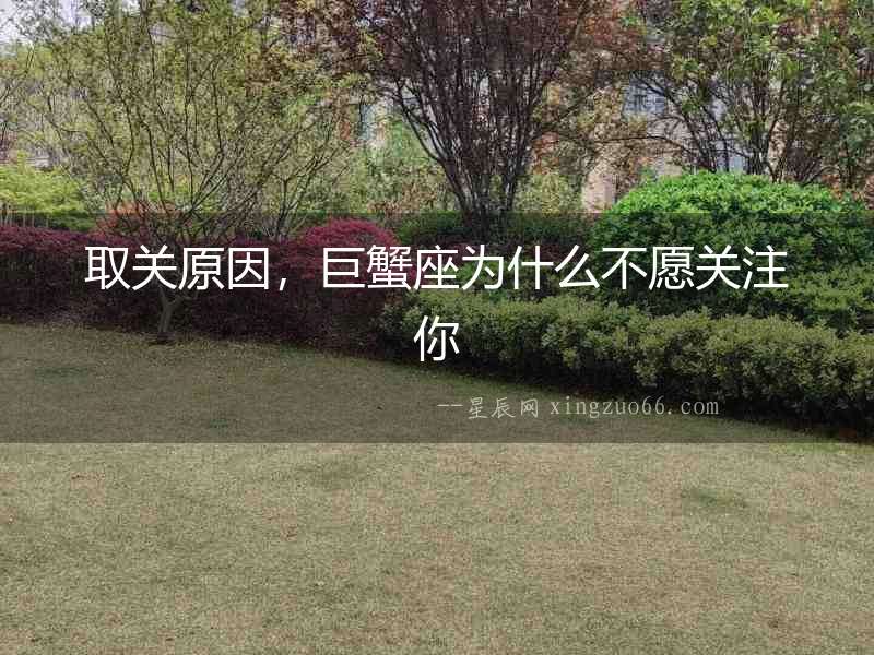 取關原因，巨蟹座為什么不愿關注你