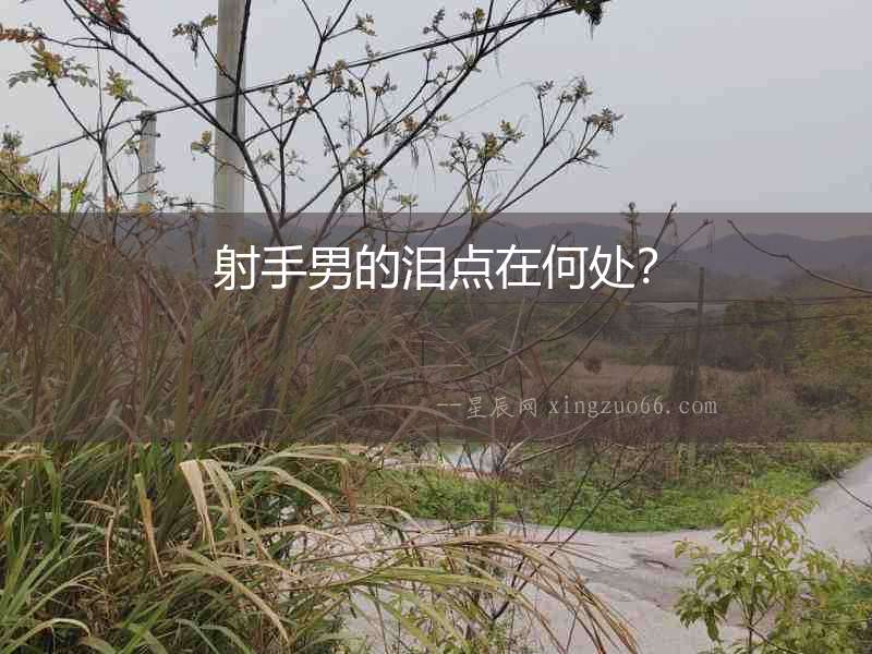 射手男的淚點(diǎn)在何處？