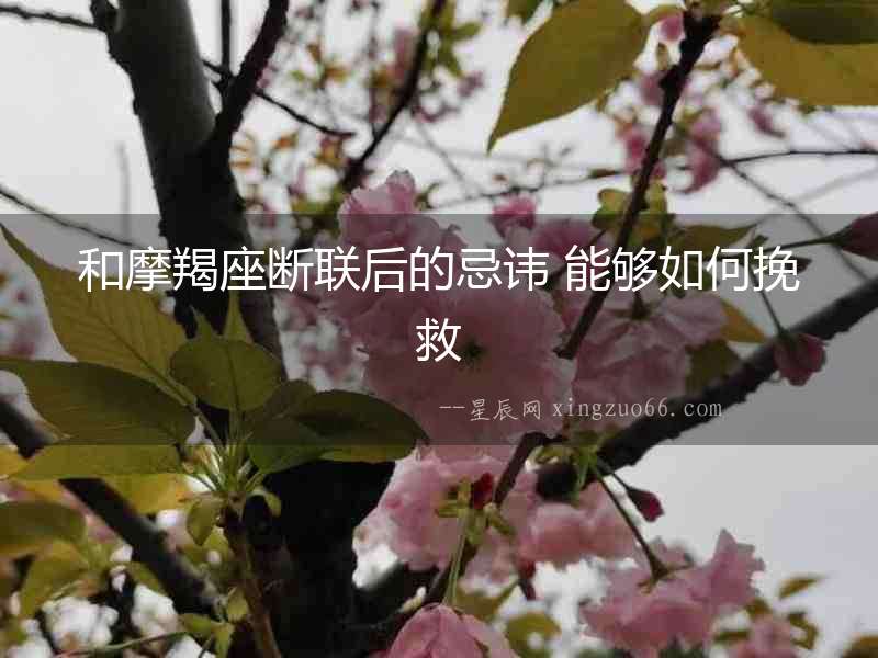 和摩羯座斷聯后的忌諱 能夠如何挽救