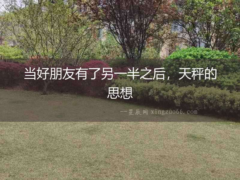 當(dāng)好朋友有了另一半之后，天秤的思想