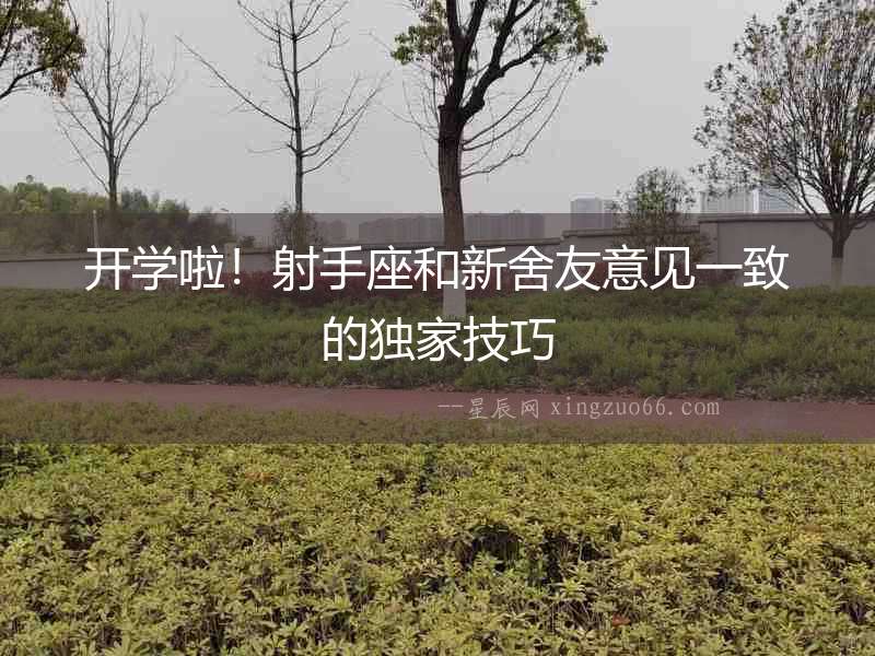 開學啦！射手座和新舍友意見一致的獨家技巧