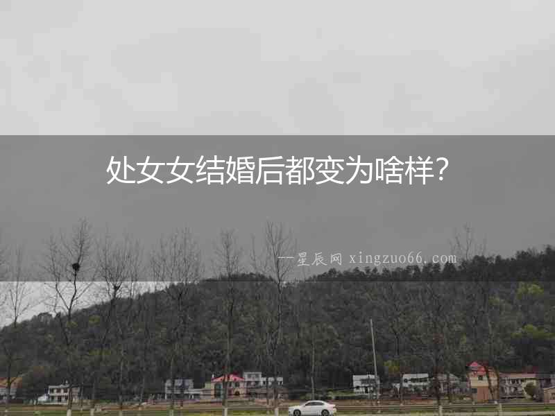 處女女結婚后都變為啥樣？