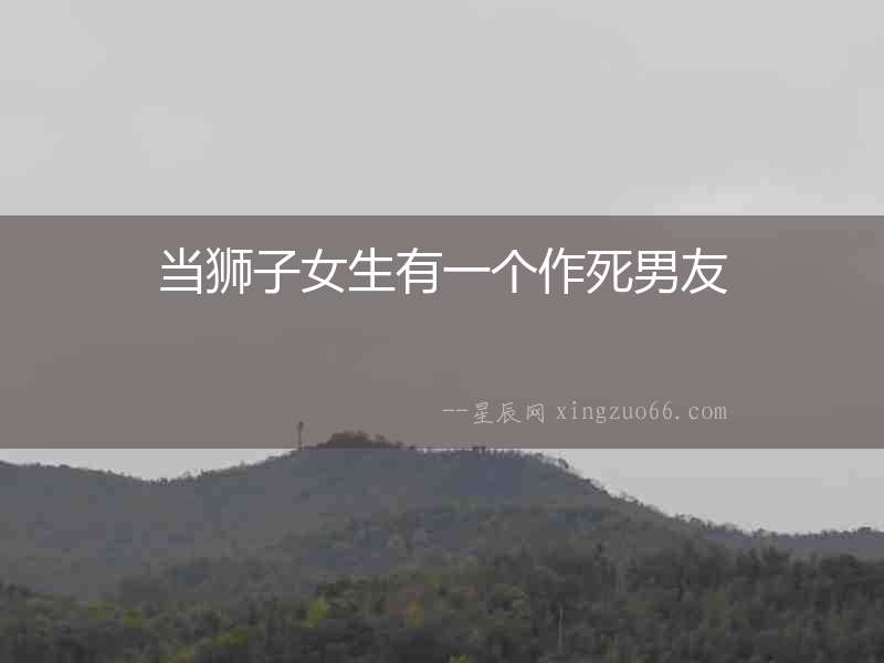 當獅子女生有一個作死男友