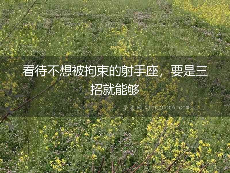 看待不想被拘束的射手座，要是三招就能夠