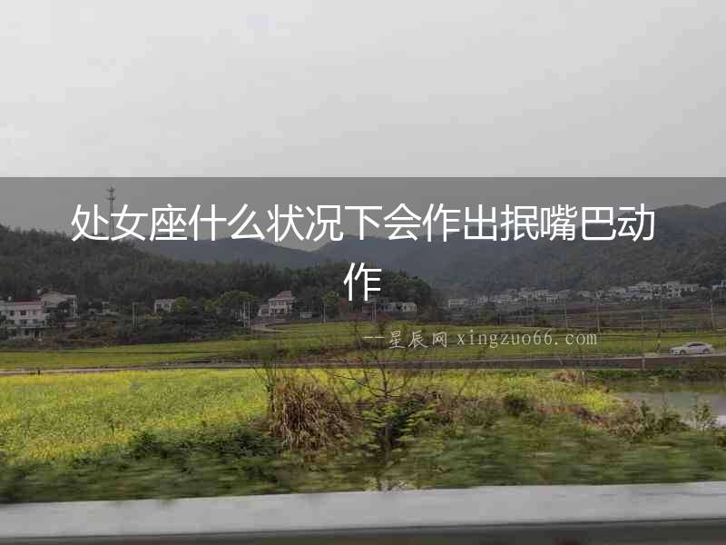 處女座什么狀況下會作出抿嘴巴動作