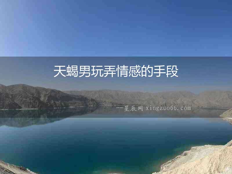 天蝎男玩弄情感的手段