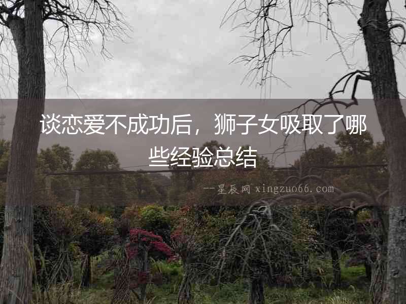 談戀愛不成功后，獅子女吸取了哪些經驗總結