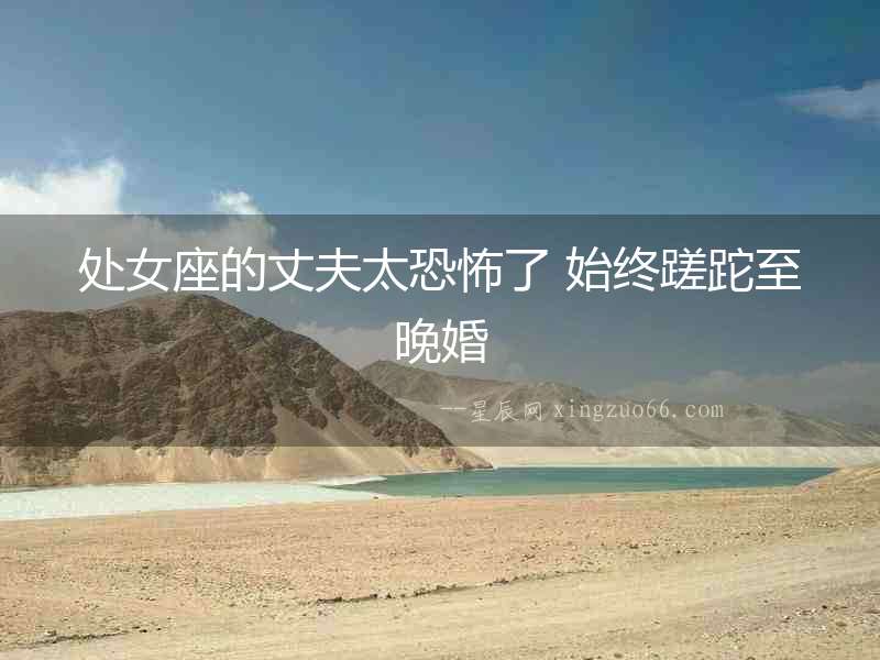 處女座的丈夫太恐怖了 始終蹉跎至晚婚