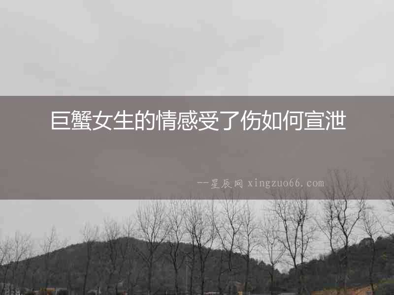 巨蟹女生的情感受了傷如何宣泄
