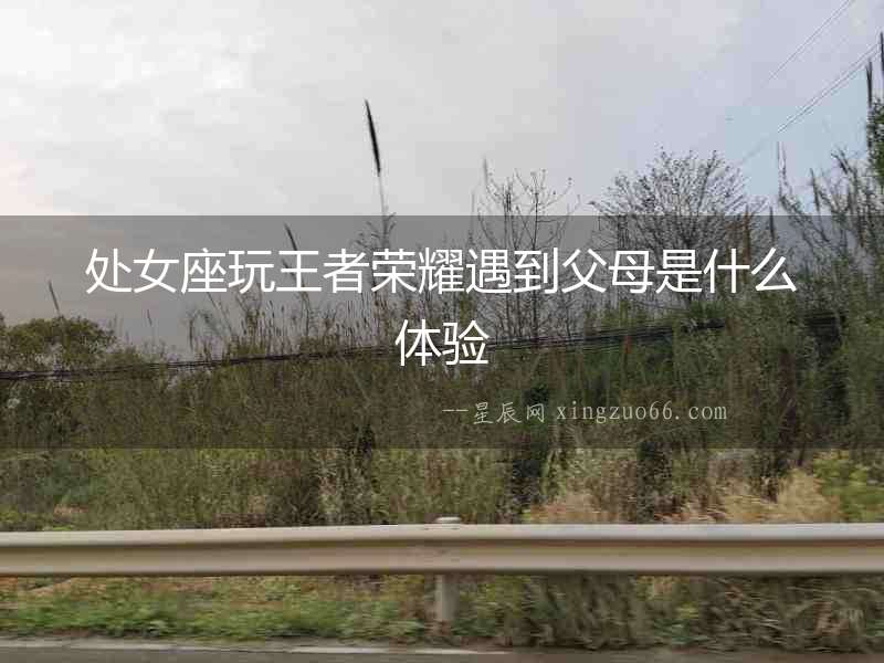 處女座玩王者榮耀遇到父母是什么體驗