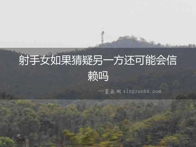 射手女如果猜疑另一方還可能會信賴嗎